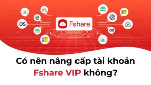 Vì sao nên nâng cấp tài khoản Fshare VIP? Toàn bộ quyền lợi bạn không nên bỏ lỡ